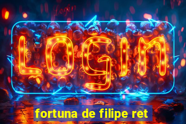 fortuna de filipe ret